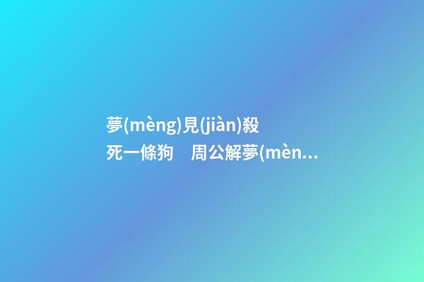 夢(mèng)見(jiàn)殺死一條狗　周公解夢(mèng)之夢(mèng)到殺死一條狗